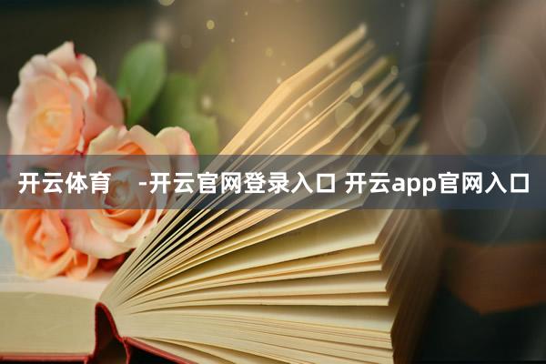 开云体育    -开云官网登录入口 开云app官网入口