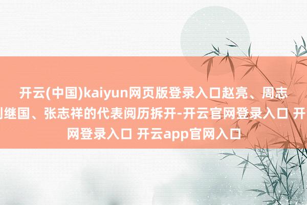 开云(中国)kaiyun网页版登录入口赵亮、周志红、邹联克、刘继国、张志祥的代表阅历拆开-开云官网登录入口 开云app官网入口