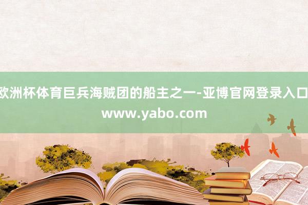 欧洲杯体育巨兵海贼团的船主之一-亚博官网登录入口 www.yabo.com