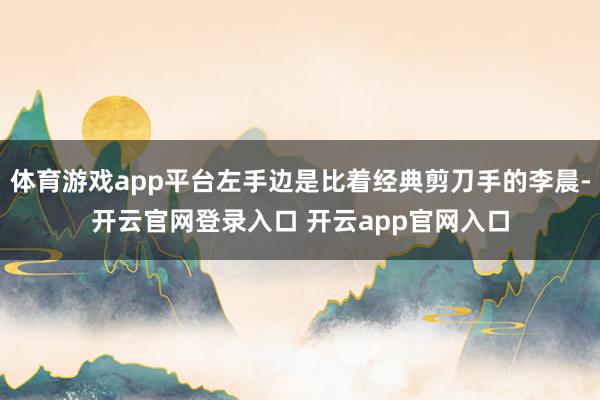体育游戏app平台左手边是比着经典剪刀手的李晨-开云官网登录入口 开云app官网入口
